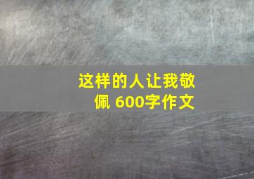 这样的人让我敬佩 600字作文